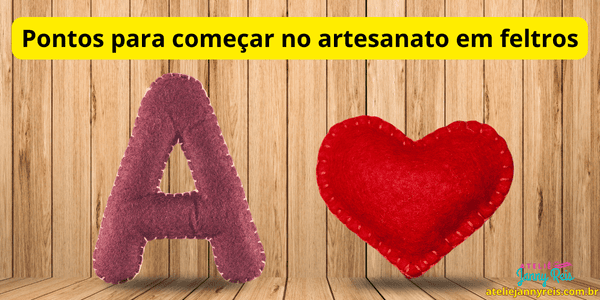Letra A e coração em feltro costurados à mão, com pontos visíveis, sobre fundo de madeira e título “Pontos para começar no artesanato em feltros”.